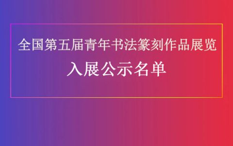 全国第五届青年书法篆刻作品展览入展名单公示
