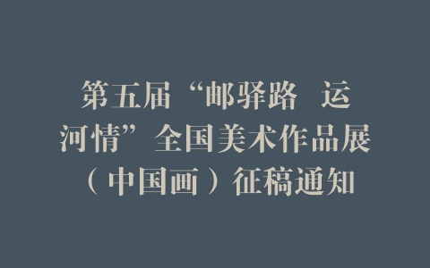 第五届“邮驿路  运河情”全国美术作品展（中国画）征稿通知