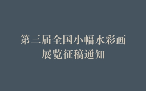 第三届全国小幅水彩画展览征稿通知