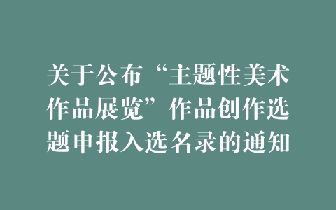 关于公布“主题性美术作品展览”作品创作选题申报入选名录的通知