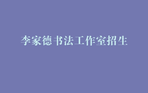 李家德书法工作室招生 –