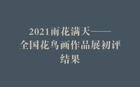 2021雨花满天——全国花鸟画作品展初评结果