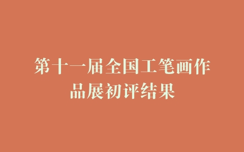 第十一届全国工笔画作品展初评结果