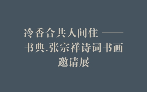 冷香合共人间住 ——书典.张宗祥诗词书画邀请展
