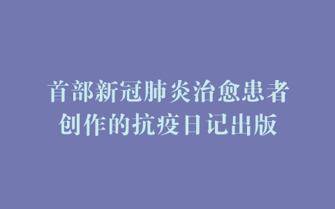 首部新冠肺炎治愈患者创作的抗疫日记出版