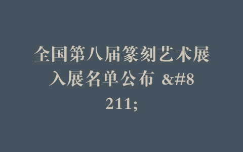全国第八届篆刻艺术展入展名单公布 –