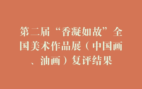 第二届“香凝如故”全国美术作品展（中国画、油画）复评结果