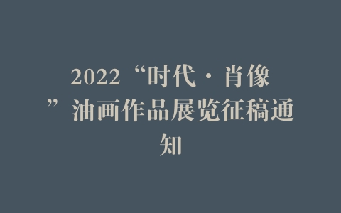 2022“时代·肖像”油画作品展览征稿通知