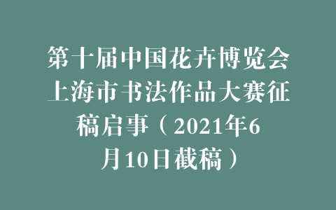 第十届中国花卉博览会上海市书法作品大赛征稿启事（2021年6月10日截稿）
