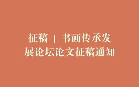 征稿 | 书画传承发展论坛论文征稿通知