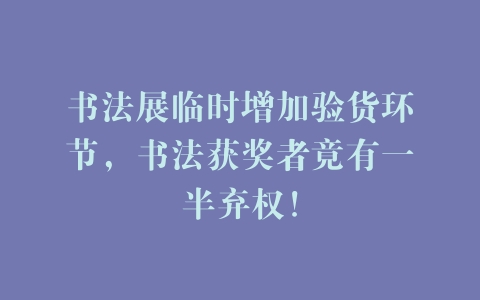 书法展临时增加验货环节，书法获奖者竟有一半弃权！