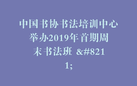 中国书协书法培训中心举办2019年首期周末书法班 –