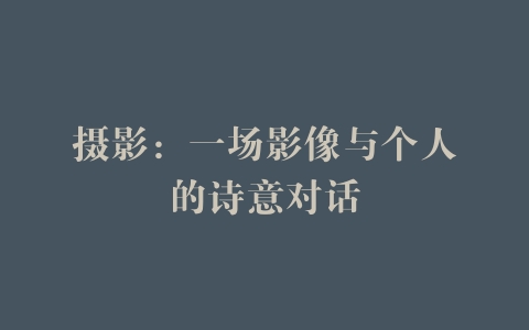 摄影：一场影像与个人的诗意对话