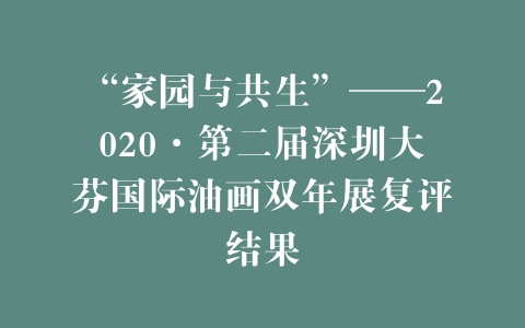 “家园与共生”——2020·第二届深圳大芬国际油画双年展复评结果