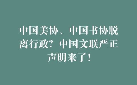 中国美协、中国书协脱离行政？中国文联严正声明来了！