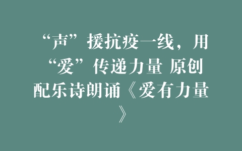 “声”援抗疫一线，用“爱”传递力量 原创配乐诗朗诵《爱有力量》