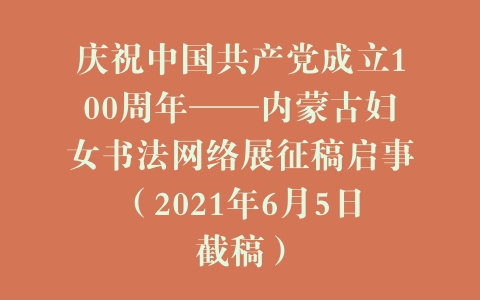 庆祝中国共产党成立100周年——内蒙古妇女书法网络展征稿启事（2021年6月5日截稿）
