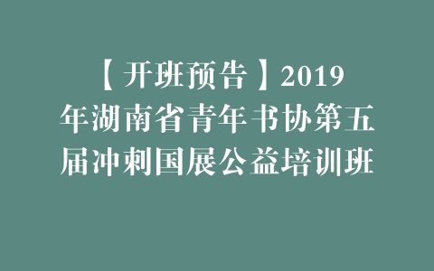 【开班预告】2019年湖南省青年书协第五届冲刺国展公益培训班 –