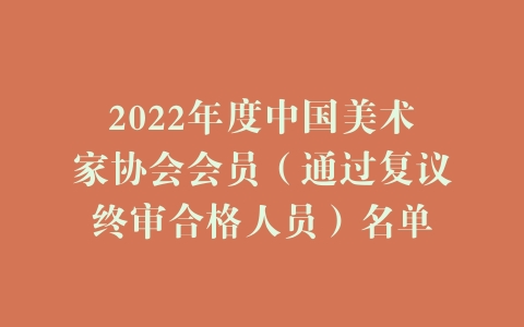 2022年度中国美术家协会会员（通过复议终审合格人员）名单