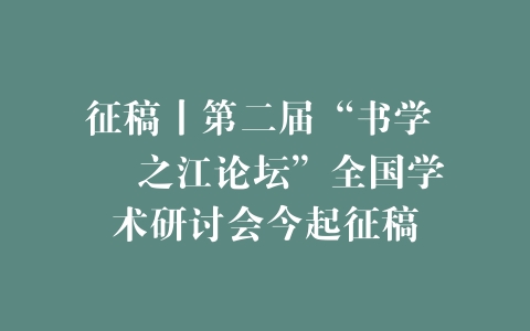 征稿丨第二届“书学 • 之江论坛”全国学术研讨会今起征稿