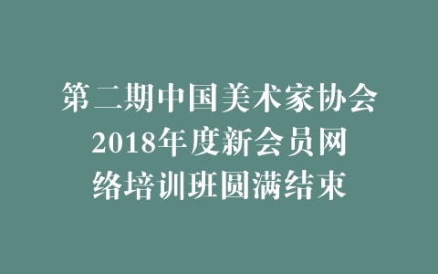 第二期中国美术家协会2018年度新会员网络培训班圆满结束