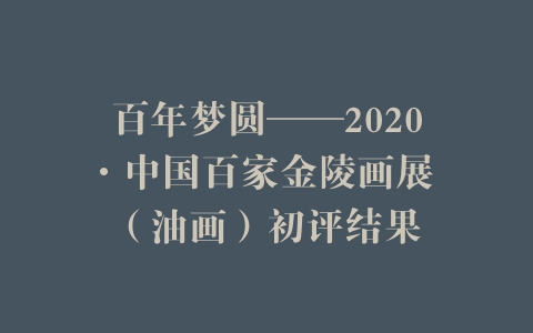 百年梦圆——2020·中国百家金陵画展 （油画）初评结果