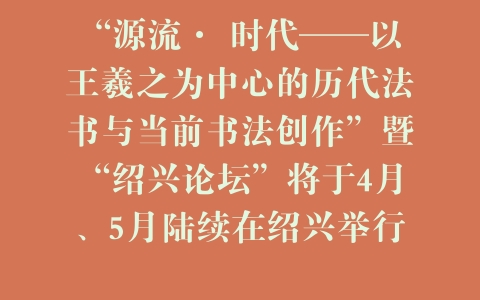“源流· 时代——以王羲之为中心的历代法书与当前书法创作”暨“绍兴论坛”将于4月、5月陆续在绍兴举行 –