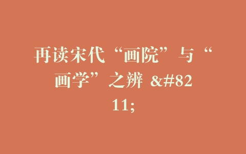 再读宋代“画院”与“画学”之辨 –