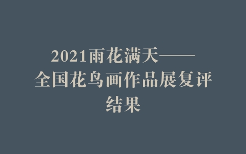 2021雨花满天——全国花鸟画作品展复评结果