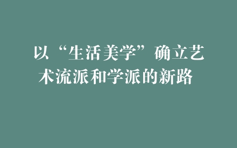 以“生活美学”确立艺术流派和学派的新路 –