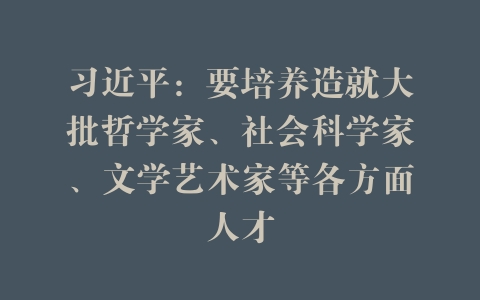 习近平：要培养造就大批哲学家、社会科学家、文学艺术家等各方面人才