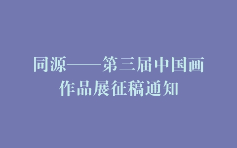 同源——第三届中国画作品展征稿通知