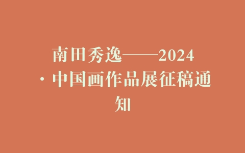 南田秀逸——2024·中国画作品展征稿通知