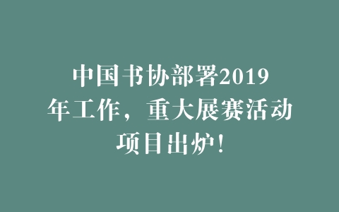 中国书协部署2019年工作，重大展赛活动项目出炉！