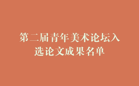 第二届青年美术论坛入选论文成果名单