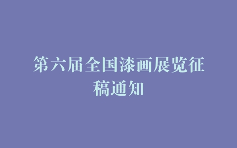 第六届全国漆画展览征稿通知
