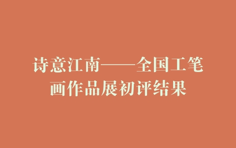 诗意江南——全国工笔画作品展初评结果
