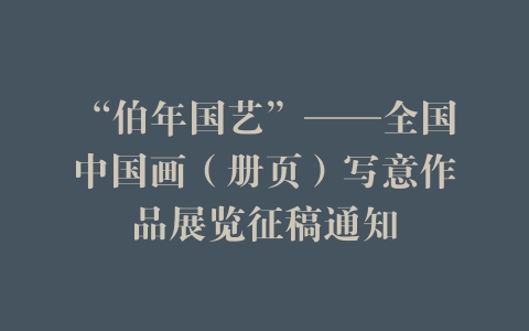 “伯年国艺”——全国中国画（册页）写意作品展览征稿通知