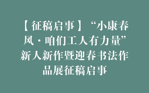 【征稿启事】“小康春风·咱们工人有力量”新人新作暨迎春书法作品展征稿启事