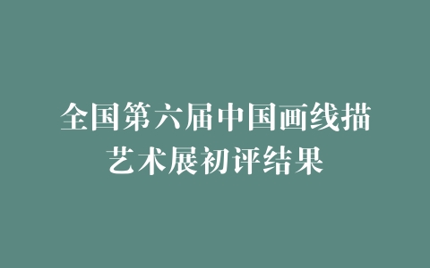 全国第六届中国画线描艺术展初评结果