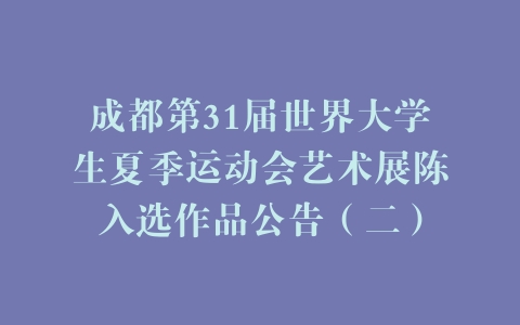 成都第31届世界大学生夏季运动会艺术展陈入选作品公告（二）