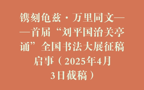 镌刻龟兹·万里同文——首届“刘平国治关亭诵”全国书法大展征稿启事（2025年4月3日截稿）