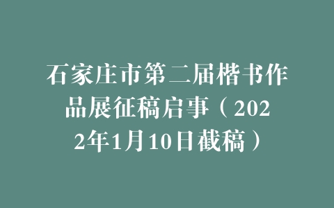 石家庄市第二届楷书作品展征稿启事（2022年1月10日截稿）