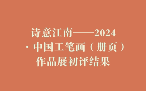 诗意江南——2024·中国工笔画（册页）作品展初评结果