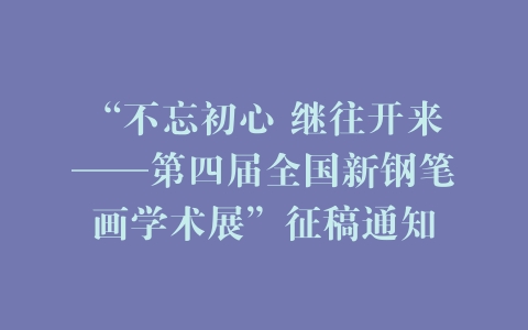 “不忘初心 继往开来——第四届全国新钢笔画学术展”征稿通知
