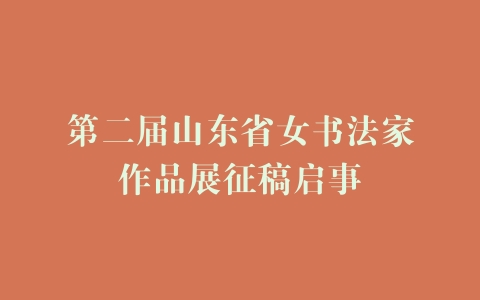第二届山东省女书法家作品展征稿启事