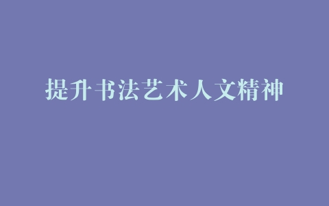 提升书法艺术人文精神 –