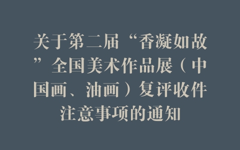 关于第二届“香凝如故”全国美术作品展（中国画、油画）复评收件注意事项的通知