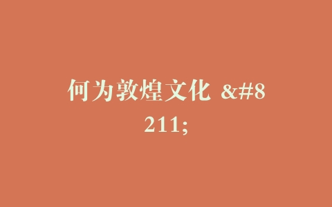 何为敦煌文化 –