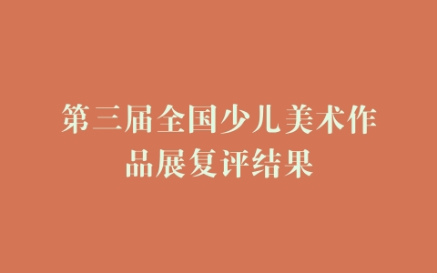 第三届全国少儿美术作品展复评结果